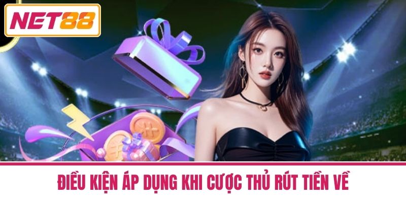 điều khoản và điều kiện 3 Điều Kiện Áp Dụng Khi Cược Thủ Rút Tiền Về