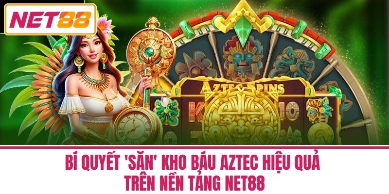 Kho Báu Aztec - Hướng Dẫn Tham Gia Trên Nền Tảng Net88 3 Bí Quyết 'Săn' Kho Báu Aztec Hiệu Quả trên Nền Tảng Net88