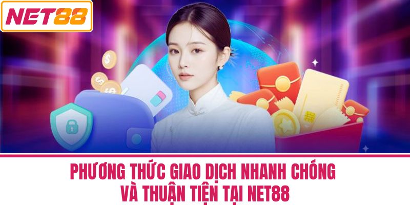 Phương Thức Giao Dịch Nhanh Chóng và Thuận Tiện Tại Net88